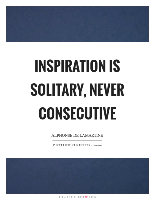 Inspiration is solitary, never consecutive Picture Quote #1