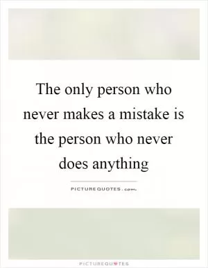 The only person who never makes a mistake is the person who never does anything Picture Quote #1