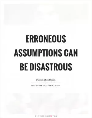 Erroneous assumptions can be disastrous Picture Quote #1