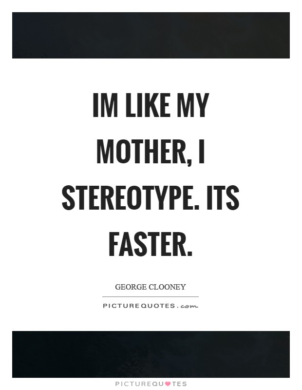 Im like my mother, I stereotype. Its faster Picture Quote #1