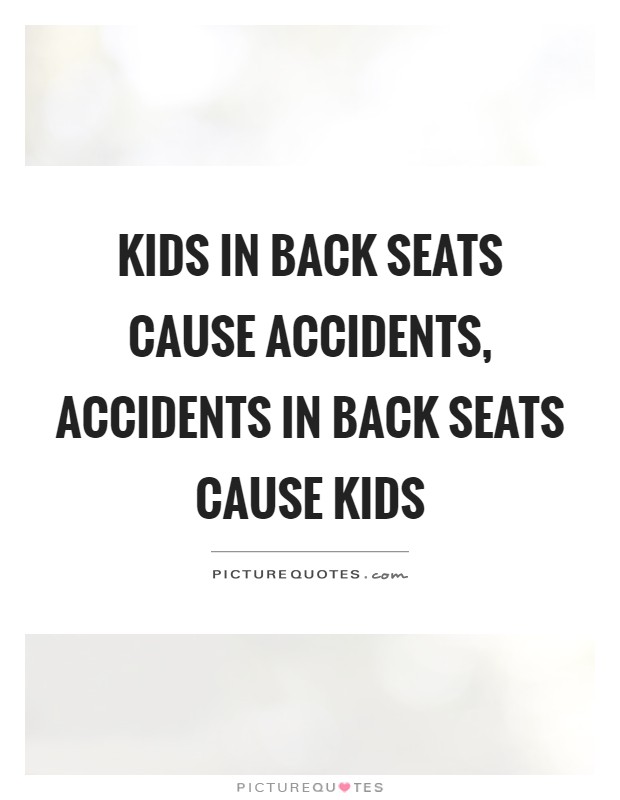 Kids in back seats cause accidents, accidents in back seats cause kids Picture Quote #1