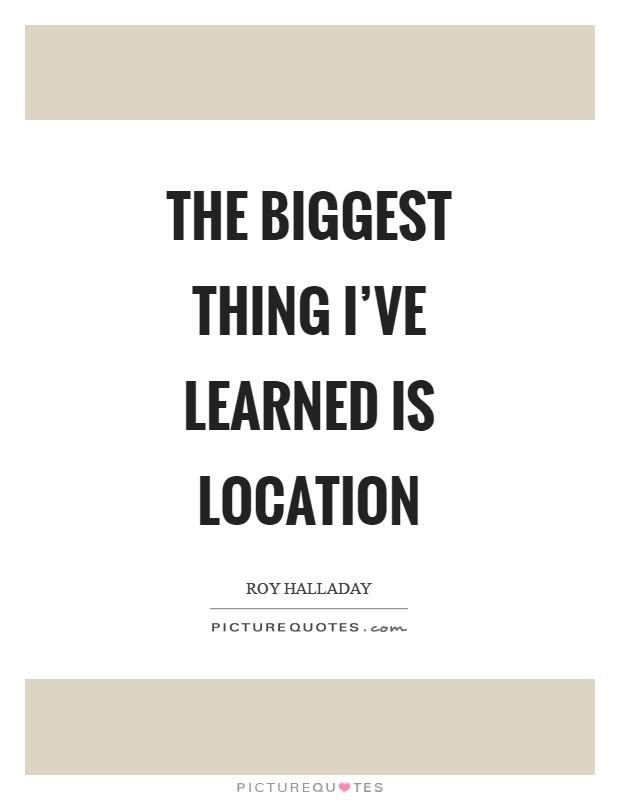 The biggest thing I've learned is location Picture Quote #1
