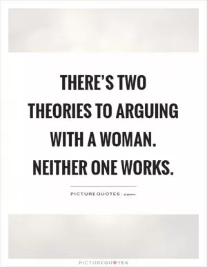 There’s two theories to arguing with a woman. Neither one works Picture Quote #1