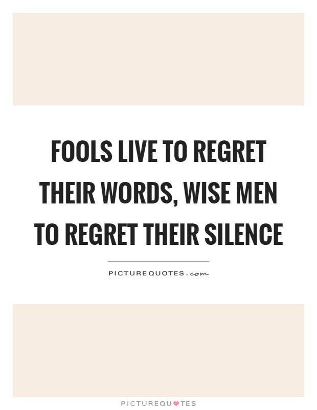 Fools live to regret their words, wise men to regret their silence Picture Quote #1