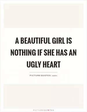 A beautiful girl is nothing if she has an ugly heart Picture Quote #1
