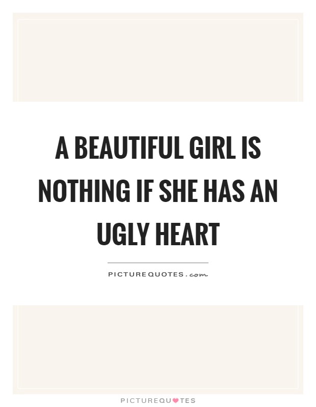 A beautiful girl is nothing if she has an ugly heart Picture Quote #1