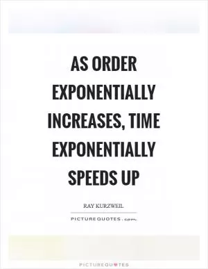 As order exponentially increases, time exponentially speeds up Picture Quote #1