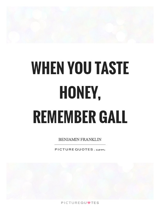 When you taste honey, remember gall Picture Quote #1