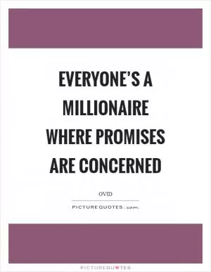 Everyone’s a millionaire where promises are concerned Picture Quote #1