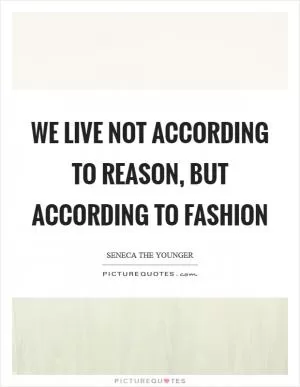 We live not according to reason, but according to fashion Picture Quote #1