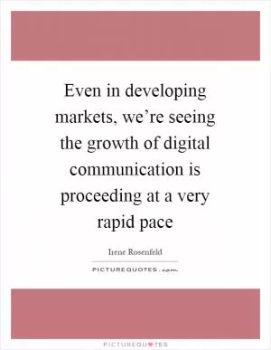 Even in developing markets, we’re seeing the growth of digital communication is proceeding at a very rapid pace Picture Quote #1