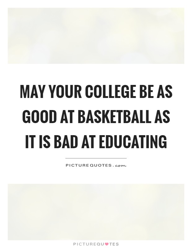 May your college be as good at basketball as it is bad at educating Picture Quote #1