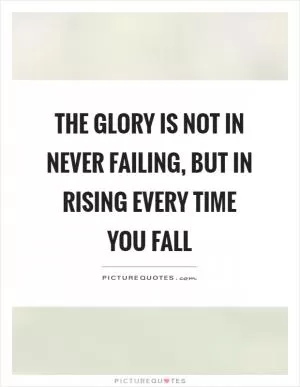 The glory is not in never failing, but in rising every time you fall Picture Quote #1