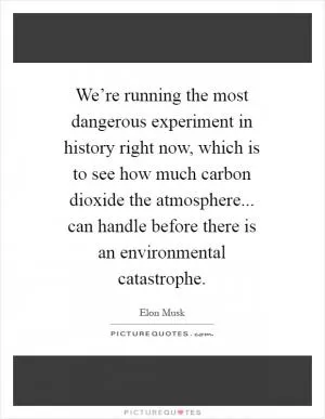 We’re running the most dangerous experiment in history right now, which is to see how much carbon dioxide the atmosphere... can handle before there is an environmental catastrophe Picture Quote #1