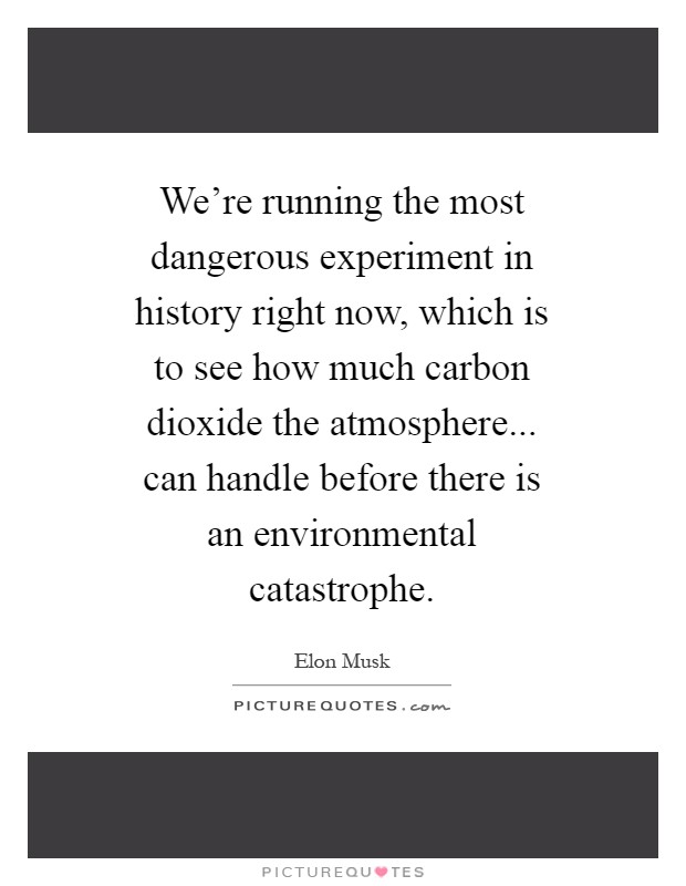 We're running the most dangerous experiment in history right now, which is to see how much carbon dioxide the atmosphere... can handle before there is an environmental catastrophe Picture Quote #1