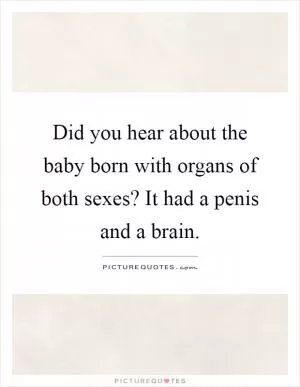 Did you hear about the baby born with organs of both sexes? It had a penis and a brain Picture Quote #1