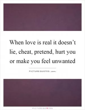 When love is real it doesn’t lie, cheat, pretend, hurt you or make you feel unwanted Picture Quote #1