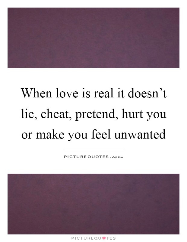 When love is real it doesn't lie, cheat, pretend, hurt you or make you feel unwanted Picture Quote #1
