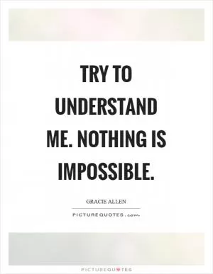 Try to understand me. Nothing is impossible Picture Quote #1