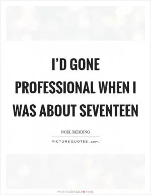 I’d gone professional when I was about seventeen Picture Quote #1