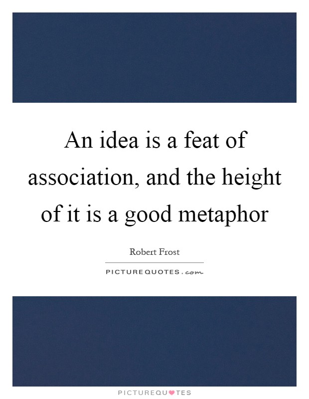 An idea is a feat of association, and the height of it is a good metaphor Picture Quote #1