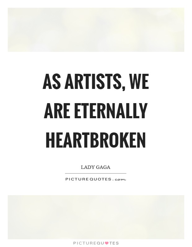As artists, we are eternally heartbroken Picture Quote #1