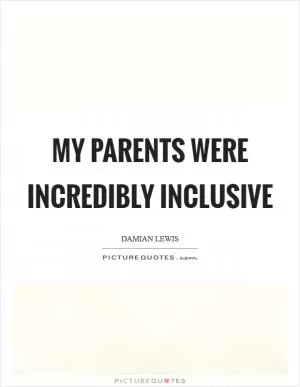 My parents were incredibly inclusive Picture Quote #1