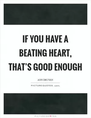 If you have a beating heart, that’s good enough Picture Quote #1