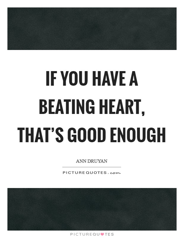 If you have a beating heart, that's good enough Picture Quote #1
