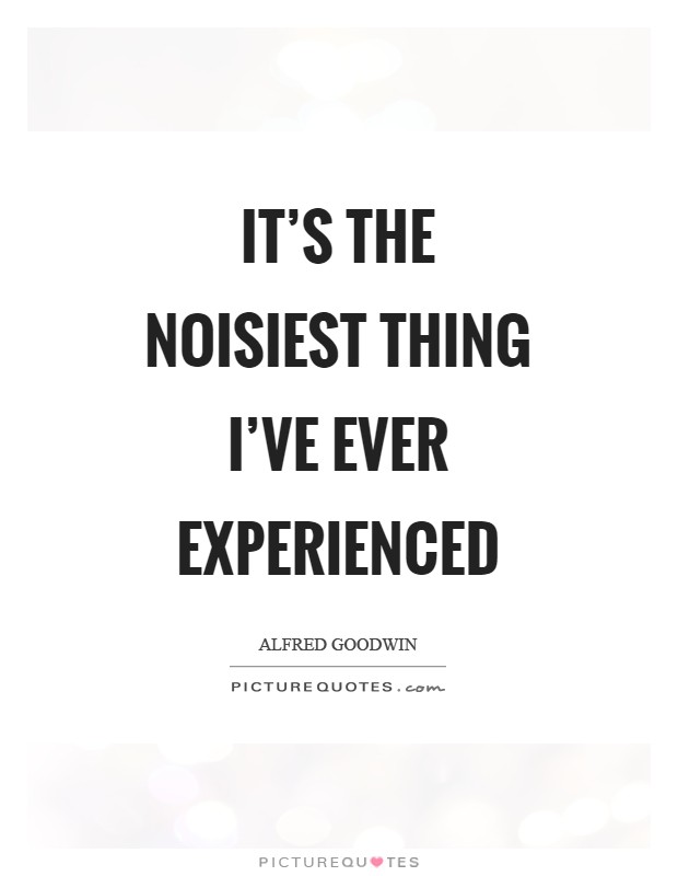 It's the noisiest thing I've ever experienced Picture Quote #1