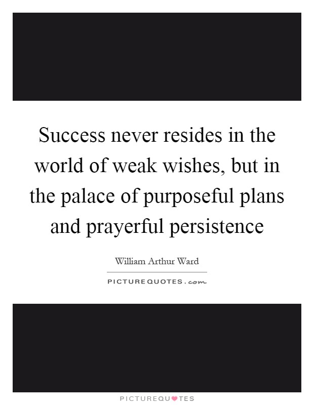 Success never resides in the world of weak wishes, but in the palace of purposeful plans and prayerful persistence Picture Quote #1