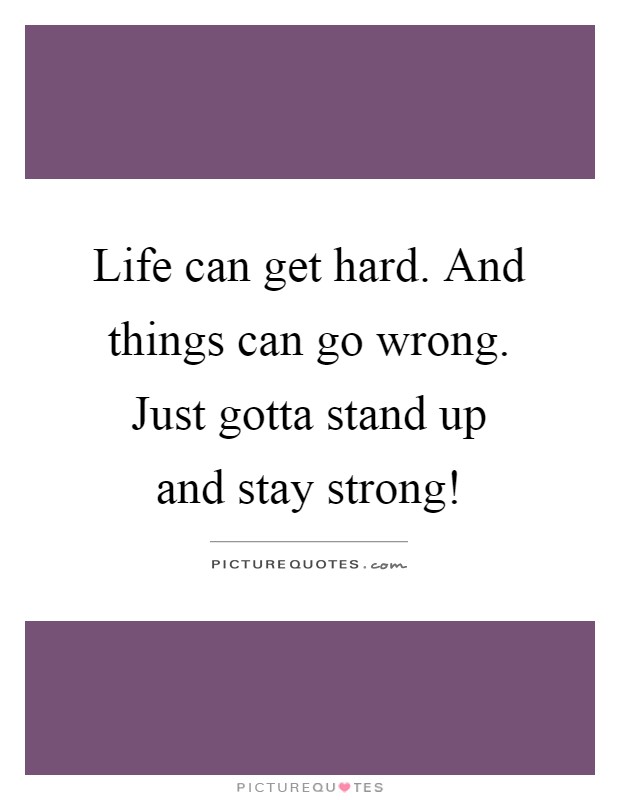 Life can get hard. And things can go wrong. Just gotta stand up and stay strong! Picture Quote #1