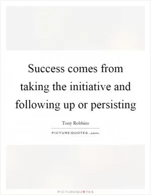 Success comes from taking the initiative and following up or persisting Picture Quote #1