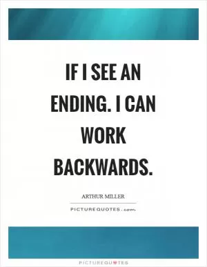 If I see an ending. I can work backwards Picture Quote #1
