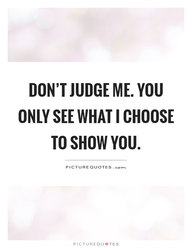 Don't judge me. You only see what I choose to show you Picture Quote #1
