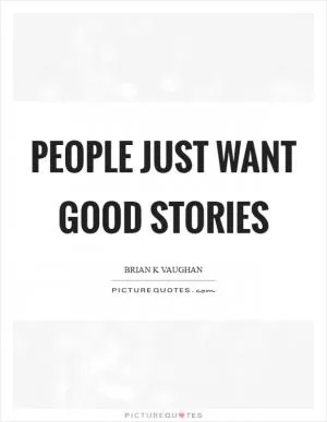 People just want good stories Picture Quote #1