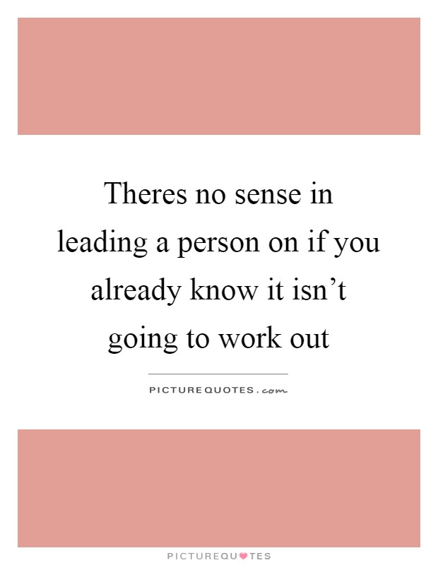 Theres no sense in leading a person on if you already know it isn't going to work out Picture Quote #1