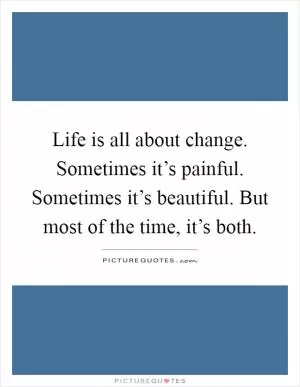 Life is all about change. Sometimes it’s painful. Sometimes it’s beautiful. But most of the time, it’s both Picture Quote #1