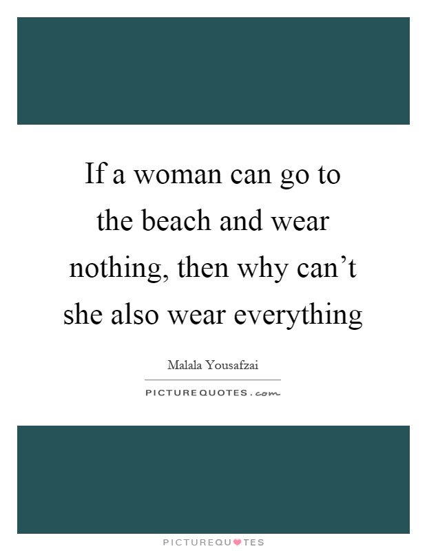 If a woman can go to the beach and wear nothing, then why can't she also wear everything Picture Quote #1