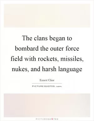 The clans began to bombard the outer force field with rockets, missiles, nukes, and harsh language Picture Quote #1