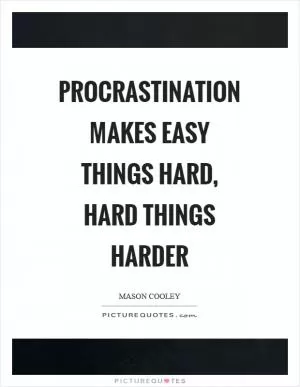 Procrastination makes easy things hard, hard things harder Picture Quote #1