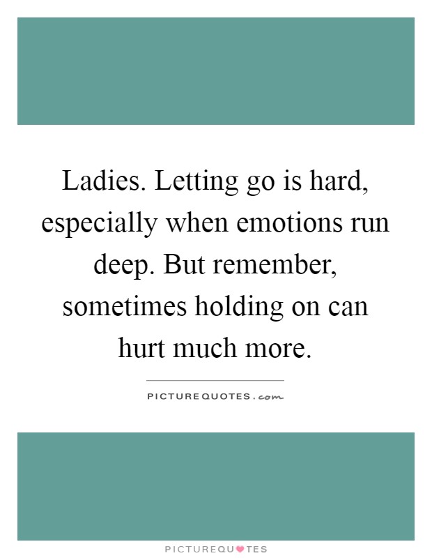Ladies. Letting go is hard, especially when emotions run deep. But remember, sometimes holding on can hurt much more Picture Quote #1