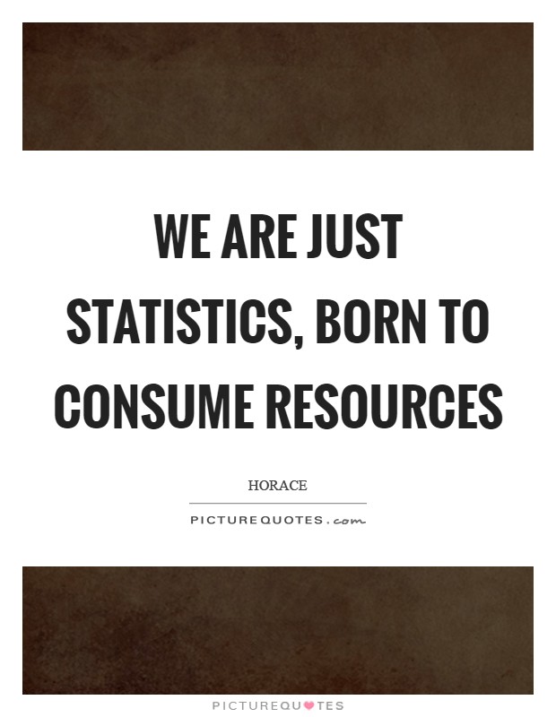 We are just statistics, born to consume resources Picture Quote #1