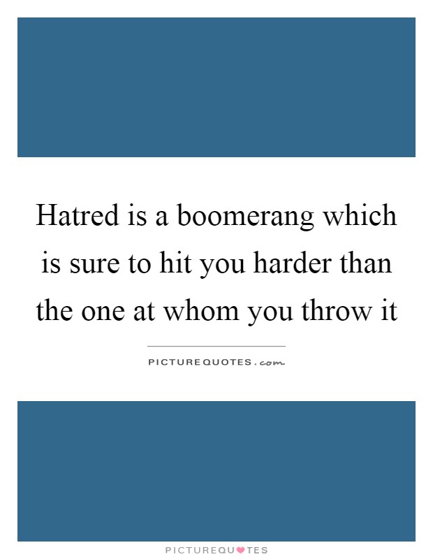 Hatred is a boomerang which is sure to hit you harder than the one at whom you throw it Picture Quote #1