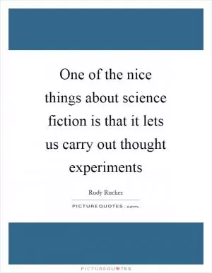 One of the nice things about science fiction is that it lets us carry out thought experiments Picture Quote #1