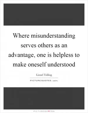 Where misunderstanding serves others as an advantage, one is helpless to make oneself understood Picture Quote #1