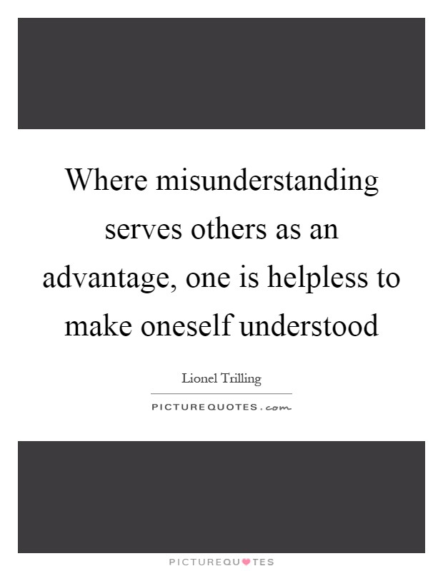 Where misunderstanding serves others as an advantage, one is helpless to make oneself understood Picture Quote #1