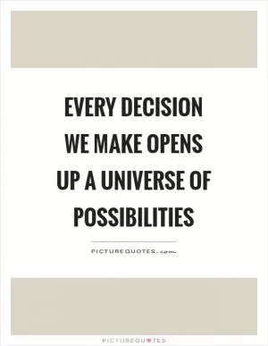 Every decision we make opens up a universe of possibilities Picture Quote #1