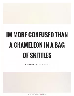 Im more confused than a chameleon in a bag of skittles Picture Quote #1