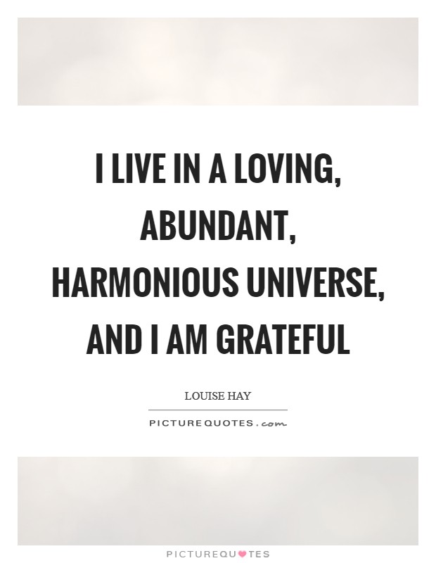 I live in a loving, abundant, harmonious universe, and I am grateful Picture Quote #1